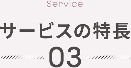 【Service】サービスの特長 03