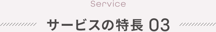 【Service】サービスの特長 03