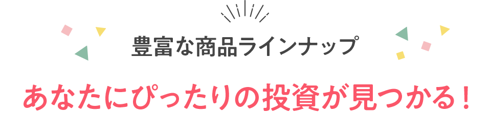 豊富な商品ラインナップ あなたにぴったりの投資が見つかる!