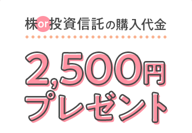 株or投資信託の購入代金2,500円プレゼント