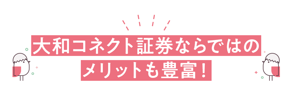 大和コネクト証券ならではのメリットも豊富！