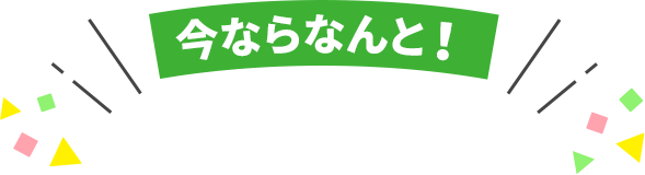 今ならなんと!