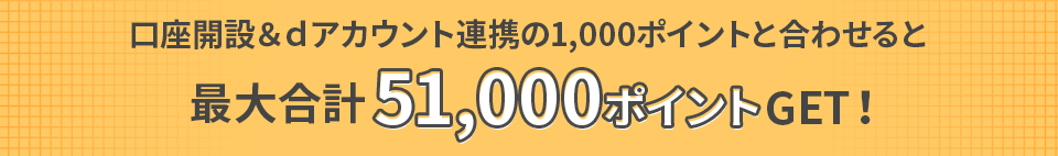 口座開設&アカウント連携の1,000ポイントと合わせると最大合計51,000ポイントGET!