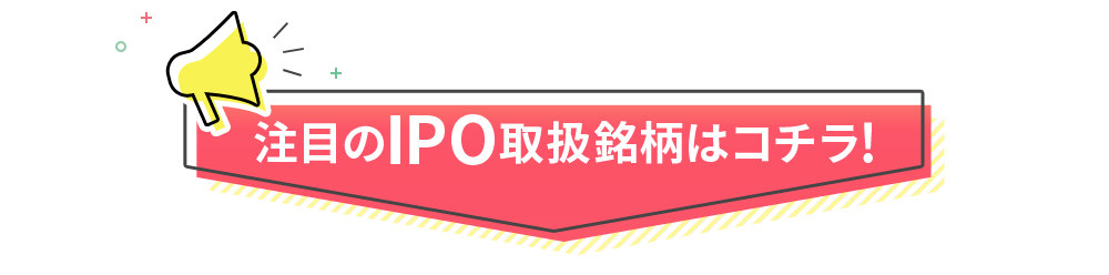 注目のIPO取扱銘柄はコチラ!