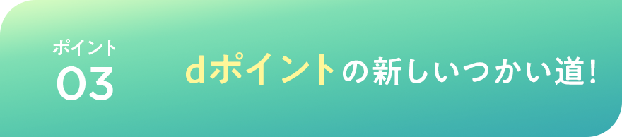 ポイント03 dポイントの新しい使い道!
