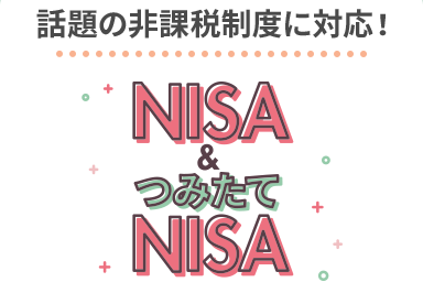 話題の非課税制度に対応!NISA&つみたてNISA