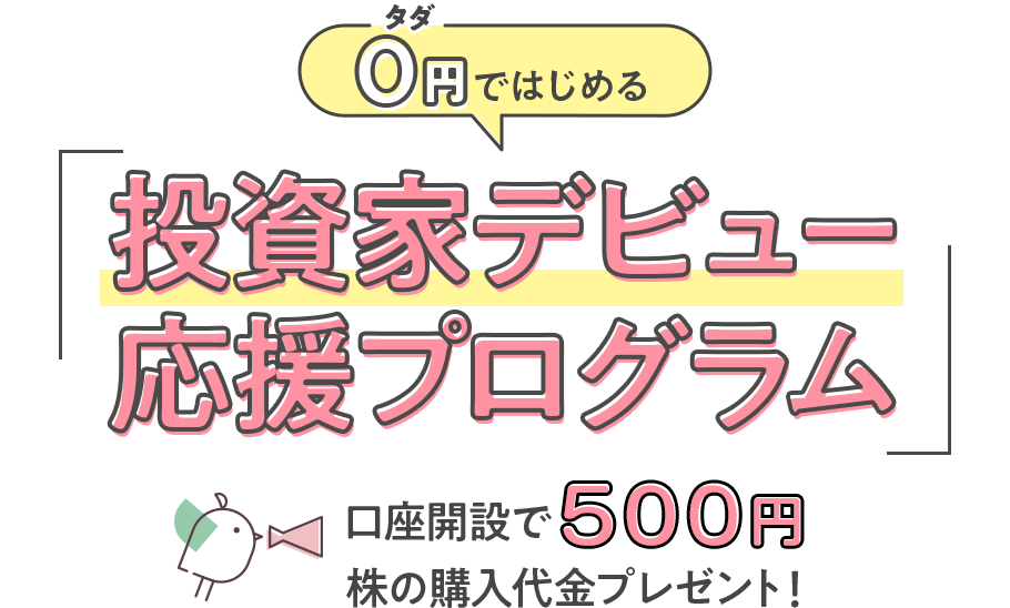 「0円タダではじめる」投資家デビュー応援プログラム 口座開設で500円株の購入代金プレゼント！