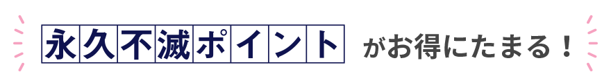 永久不滅ポイントがお得にたまる！