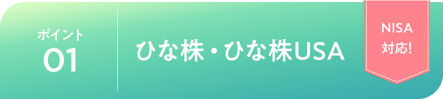 ポイント01 ひな株・ひな株USA「NISA対応!」