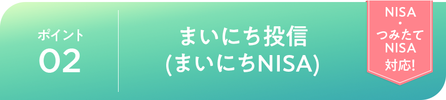 ポイント02 まいにち投信(まいにちNISA)「NISA・つみたてNISA対応!」
