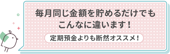 毎月同じ金額を貯めるだけでもこんなに違います！[定期預金よりも断然オススメ！]