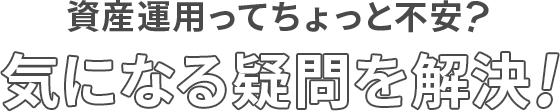 気になる疑問を解決！資産運用ってちょっと不安？