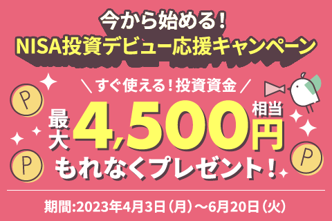 今から始める! NISA投資デビュー応援キャンペーン すぐ使える! 投資資金最大4,500円もれなくプレゼント!