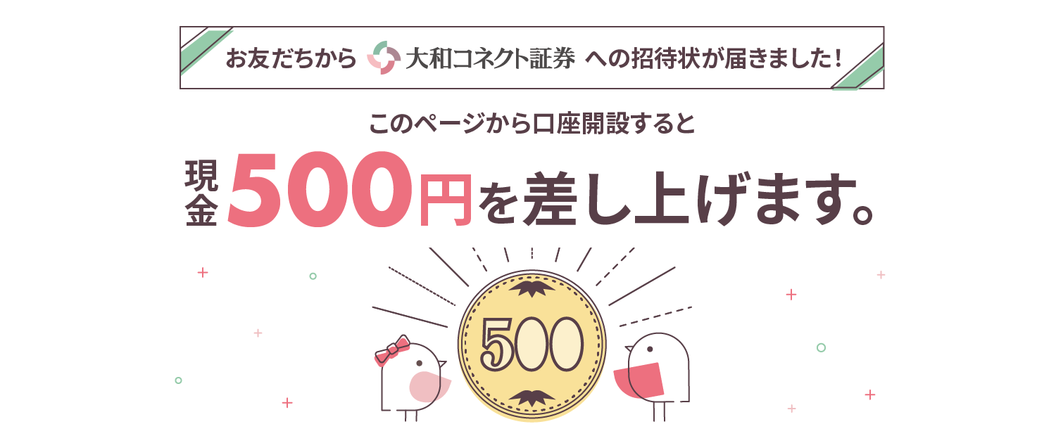 お友達から大和コネクト証券への招待状が届きました！このページから口座開設すると現金500円を差し上げます。