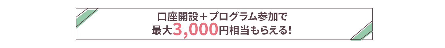 口座開設+プログラム参加で最大3,000円相当もらえる!