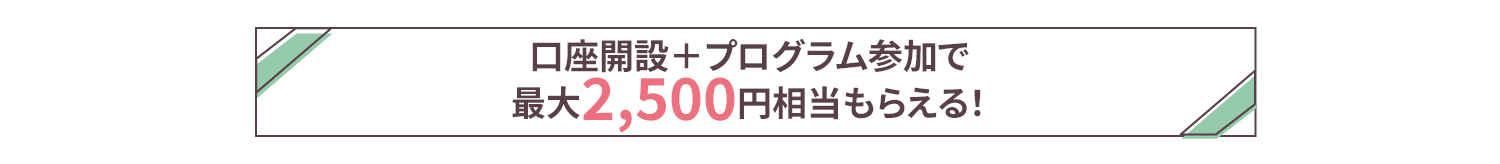 口座開設＋プログラム参加で最大2,500円相当もらえる！