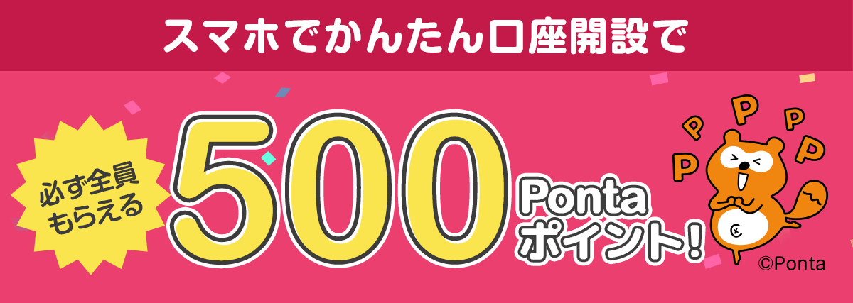 スマホでかんたん口座開設で必ず全員もらえる 500Pontaポイント！
