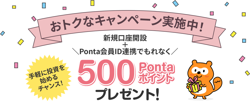 おトクなキャンペーン実施中！新規口座+Ponta会員ID連携でもれなく500Pontaポイントプレゼント! 手軽に投資を始めるチャンス!