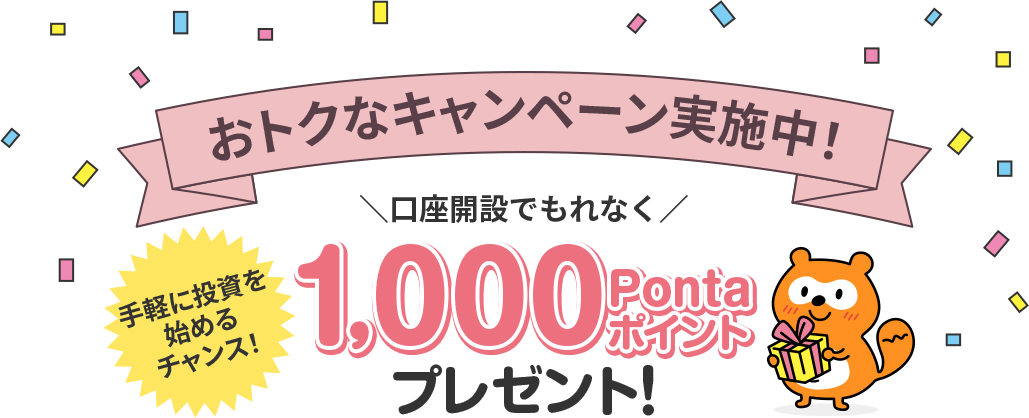 おトクなキャンペーン実施中！ 口座開設でもれなく1,000Pontaポイントプレゼント! 手軽に投資を始めるチャンス!