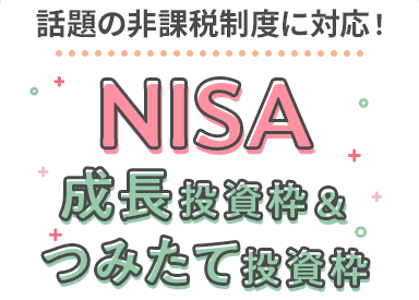 話題の非課税制度に対応!NISA 成長投資枠&つみたて投資枠